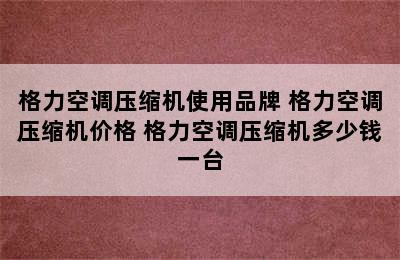 格力空调压缩机使用品牌 格力空调压缩机价格 格力空调压缩机多少钱一台